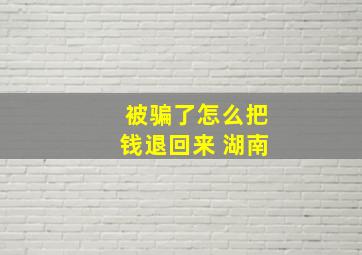 被骗了怎么把钱退回来 湖南